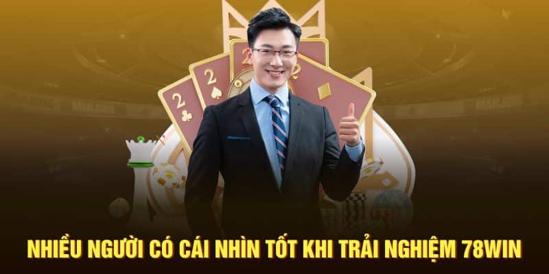 Nhiều người có cái nhìn tốt khi trải nghiệm 78Win
