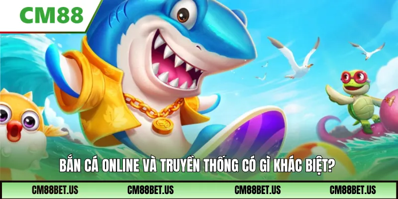 Khác biệt giữa bắn cá online và truyền thống?